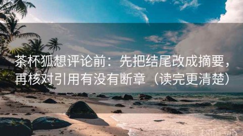 茶杯狐想评论前：先把结尾改成摘要，再核对引用有没有断章（读完更清楚）