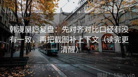 韩漫屋短复盘：先对齐对比口径有没有一致，再把截图补上下文（读完更清醒）