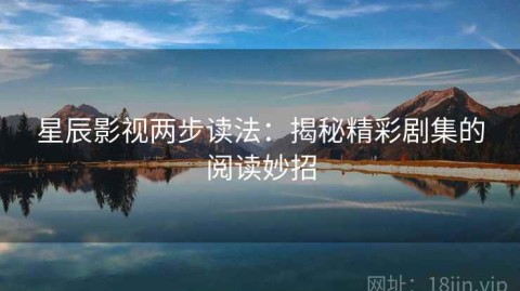 星辰影视两步读法：揭秘精彩剧集的阅读妙招