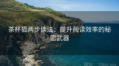 茶杯狐两步读法：提升阅读效率的秘密武器