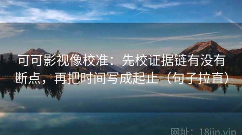 可可影视像校准：先校证据链有没有断点，再把时间写成起止（句子拉直）