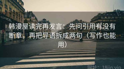 韩漫屋读完再发言：先问引用有没有断章，再把导语拆成两句（写作也能用）