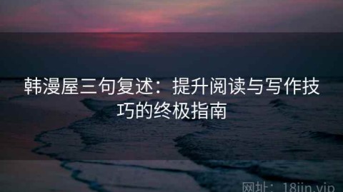 韩漫屋三句复述：提升阅读与写作技巧的终极指南