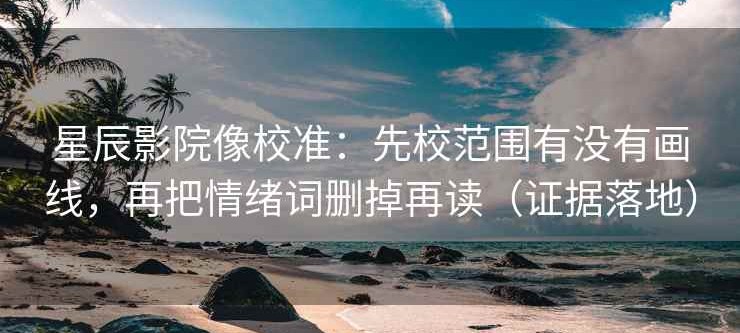星辰影院像校准：先校范围有没有画线，再把情绪词删掉再读（证据落地）