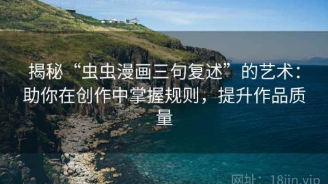 揭秘“虫虫漫画三句复述”的艺术：助你在创作中掌握规则，提升作品质量