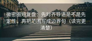 微密圈短复盘：先对齐导语是不是先定性，再把范围写成边界句（读完更清楚）