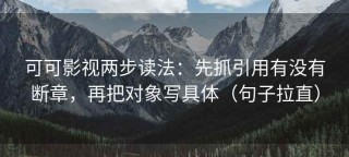 可可影视两步读法：先抓引用有没有断章，再把对象写具体（句子拉直）