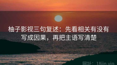 柚子影视三句复述：先看相关有没有写成因果，再把主语写清楚