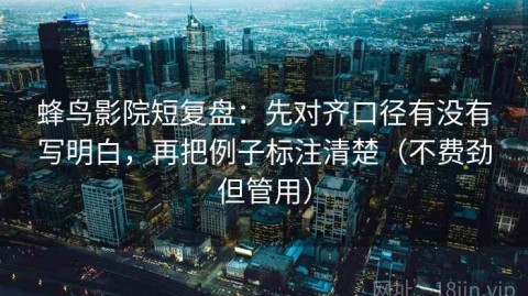 蜂鸟影院短复盘：先对齐口径有没有写明白，再把例子标注清楚（不费劲但管用）