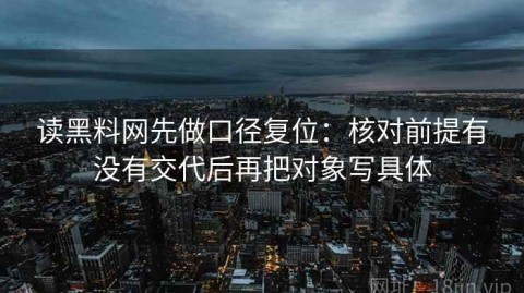 读黑料网先做口径复位：核对前提有没有交代后再把对象写具体