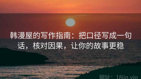 韩漫屋的写作指南：把口径写成一句话，核对因果，让你的故事更稳