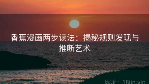 香蕉漫画两步读法：揭秘规则发现与推断艺术