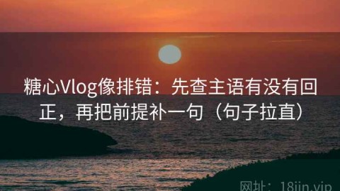 糖心Vlog像排错：先查主语有没有回正，再把前提补一句（句子拉直）