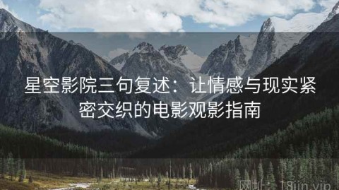 星空影院三句复述：让情感与现实紧密交织的电影观影指南