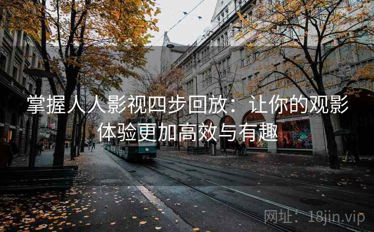 掌握人人影视四步回放：让你的观影体验更加高效与有趣