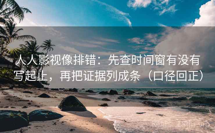 人人影视像排错:先查时间窗有没有写起止,再把证据列成条(口径回正) 人人影视像排错:先查时间窗有没有写起止,再把证据列成条(口径回正)