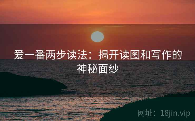 爱一番两步读法:揭开读图和写作的神秘面纱 爱一番两步读法:揭开读图和写作的神秘面纱