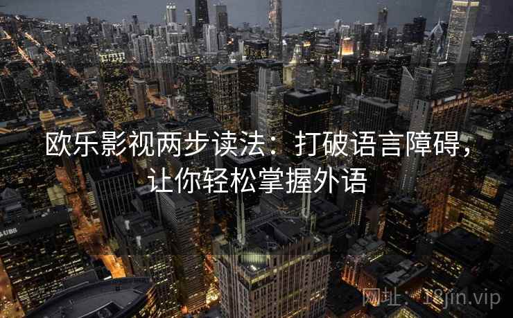 欧乐影视两步读法：打破语言障碍，让你轻松掌握外语