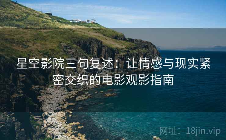 星空影院三句复述:让情感与现实紧密交织的电影观影指南 星空影院三句复述:让情感与现实紧密交织的电影观影指南
