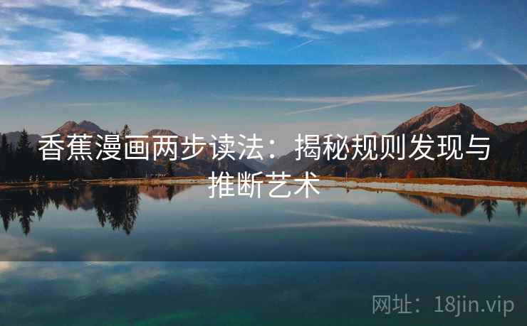 香蕉漫画两步读法:揭秘规则发现与推断艺术 香蕉漫画两步读法:揭秘规则发现与推断艺术