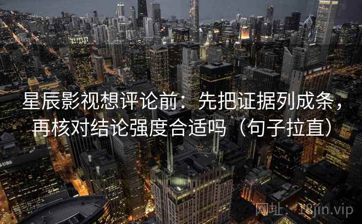 星辰影视想评论前:先把证据列成条,再核对结论强度合适吗(句子拉直) 星辰影视想评论前:先把证据列成条,再核对结论强度合适吗(句子拉直)