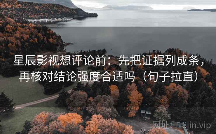 星辰影视想评论前:先把证据列成条,再核对结论强度合适吗(句子拉直) 星辰影视想评论前:先把证据列成条,再核对结论强度合适吗(句子拉直)