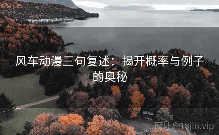 风车动漫三句复述:揭开概率与例子的奥秘 风车动漫三句复述:揭开概率与例子的奥秘