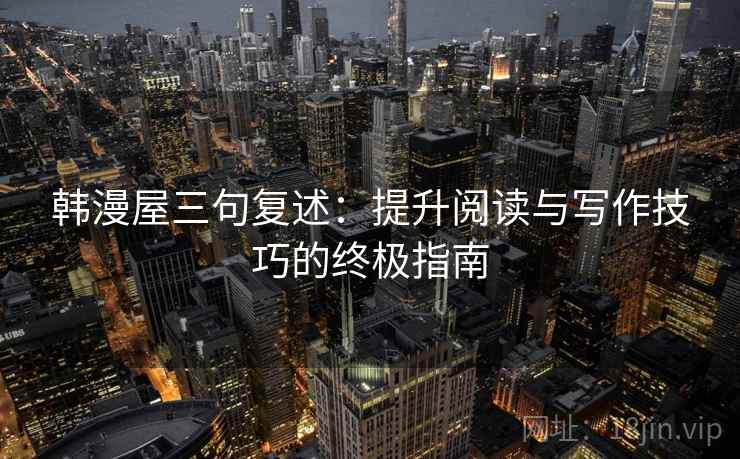 韩漫屋三句复述:提升阅读与写作技巧的终极指南 韩漫屋三句复述:提升阅读与写作技巧的终极指南