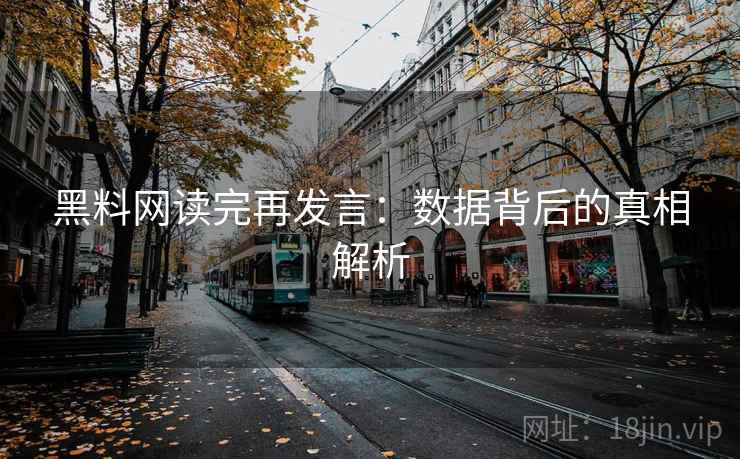 黑料网读完再发言:数据背后的真相解析 黑料网读完再发言:数据背后的真相解析