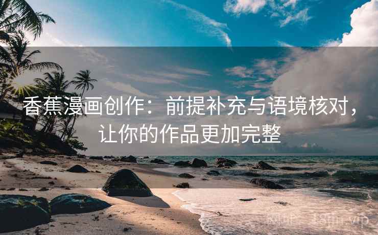 香蕉漫画创作:前提补充与语境核对,让你的作品更加完整 香蕉漫画创作:前提补充与语境核对,让你的作品更加完整