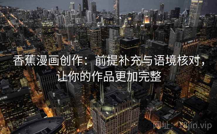 香蕉漫画创作:前提补充与语境核对,让你的作品更加完整 香蕉漫画创作:前提补充与语境核对,让你的作品更加完整