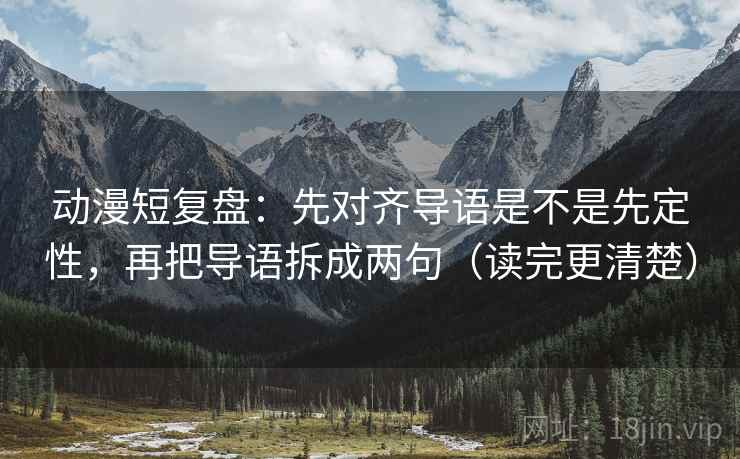 动漫短复盘:先对齐导语是不是先定性,再把导语拆成两句(读完更清楚) 动漫短复盘:先对齐导语是不是先定性,再把导语拆成两句(读完更清楚)