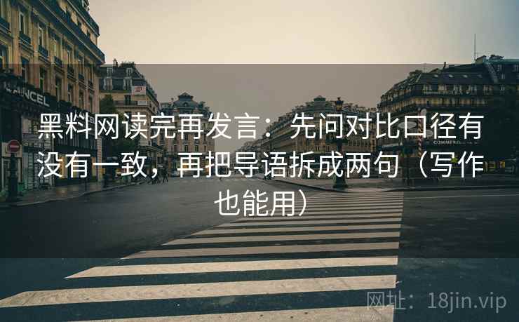 黑料网读完再发言：先问对比口径有没有一致，再把导语拆成两句（写作也能用）