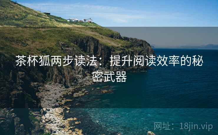 茶杯狐两步读法:提升阅读效率的秘密武器 茶杯狐两步读法:提升阅读效率的秘密武器