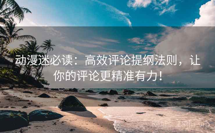 动漫迷必读:高效评论提纲法则,让你的评论更精准有力! 动漫迷必读:高效评论提纲法则,让你的评论更精准有力!