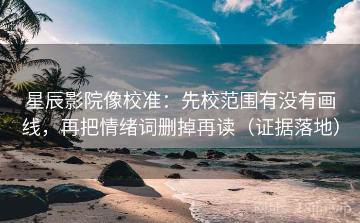 星辰影院像校准:先校范围有没有画线,再把情绪词删掉再读(证据落地) 星辰影院像校准:先校范围有没有画线,再把情绪词删掉再读(证据落地)