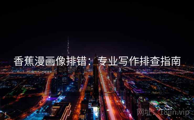 香蕉漫画像排错:专业写作排查指南 香蕉漫画像排错:专业写作排查指南