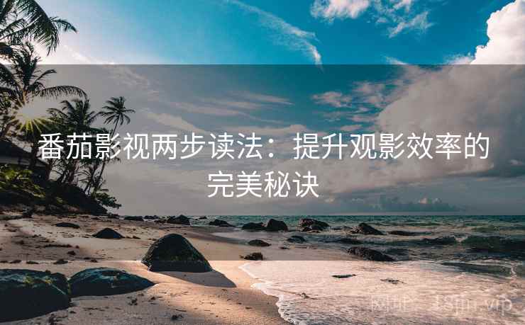 番茄影视两步读法:提升观影效率的完美秘诀 番茄影视两步读法:提升观影效率的完美秘诀