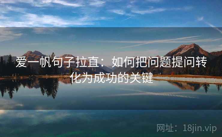 爱一帆句子拉直:如何把问题提问转化为成功的关键 爱一帆句子拉直:如何把问题提问转化为成功的关键