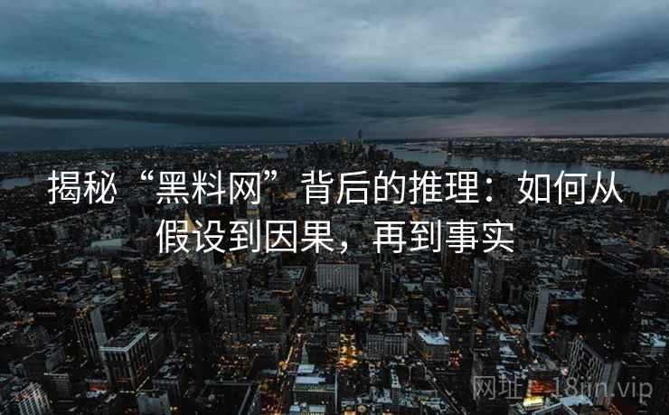 揭秘“黑料网”背后的推理：如何从假设到因果，再到事实