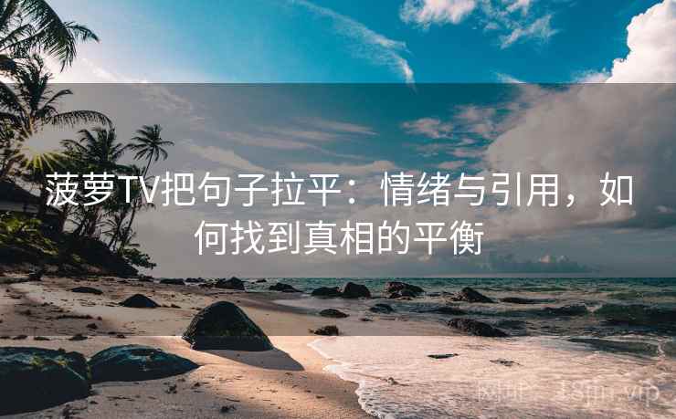 菠萝TV把句子拉平:情绪与引用,如何找到真相的平衡 菠萝TV把句子拉平:情绪与引用,如何找到真相的平衡