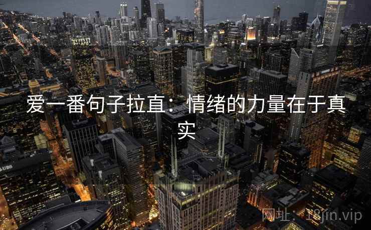 爱一番句子拉直:情绪的力量在于真实 爱一番句子拉直:情绪的力量在于真实
