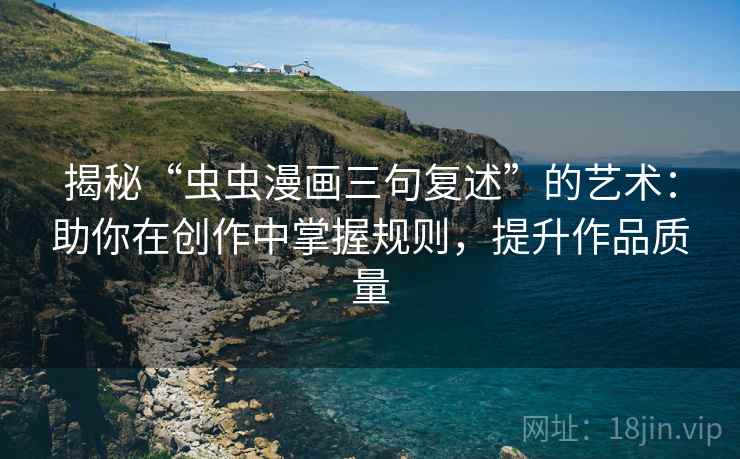 揭秘“虫虫漫画三句复述”的艺术：助你在创作中掌握规则，提升作品质量