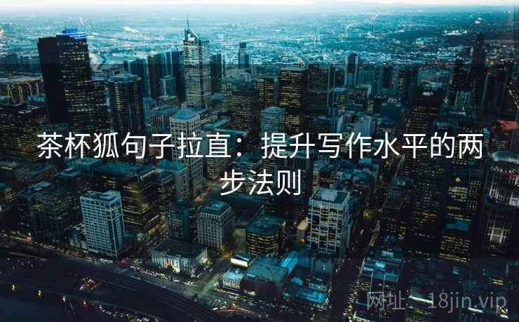 茶杯狐句子拉直:提升写作水平的两步法则 茶杯狐句子拉直:提升写作水平的两步法则
