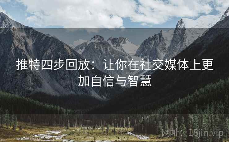 推特四步回放:让你在社交媒体上更加自信与智慧 推特四步回放:让你在社交媒体上更加自信与智慧
