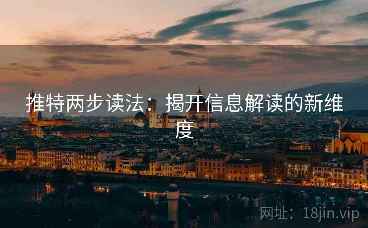 推特两步读法:揭开信息解读的新维度 推特两步读法:揭开信息解读的新维度