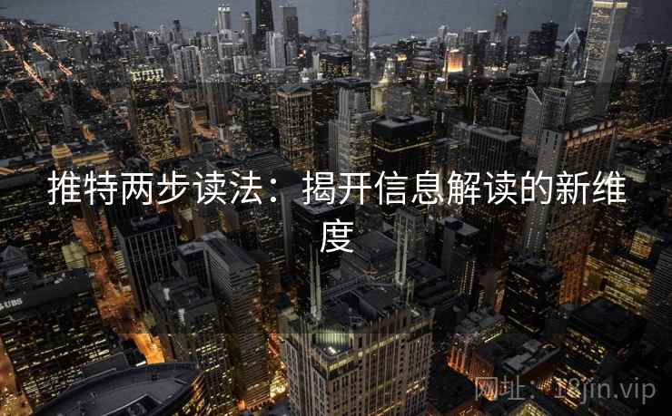 推特两步读法:揭开信息解读的新维度 推特两步读法:揭开信息解读的新维度