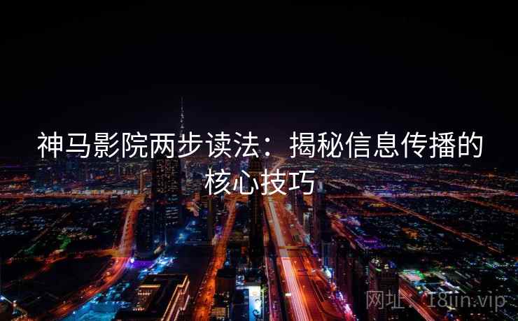 神马影院两步读法：揭秘信息传播的核心技巧