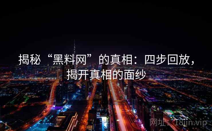 揭秘“黑料网”的真相:四步回放,揭开真相的面纱 揭秘“黑料网”的真相:四步回放,揭开真相的面纱