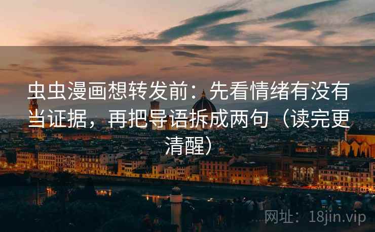 虫虫漫画想转发前:先看情绪有没有当证据,再把导语拆成两句(读完更清醒) 虫虫漫画想转发前:先看情绪有没有当证据,再把导语拆成两句(读完更清醒)